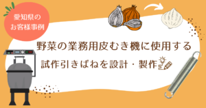 野菜の業務用皮むき機に使用する引きばね愛知県のお客様事例とともに設計ポイントを紹介します。