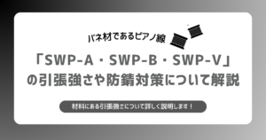 ピアノ線であるSWP-A・SWP-B・SWP-Vの引張強さと防錆処理について説明します。
