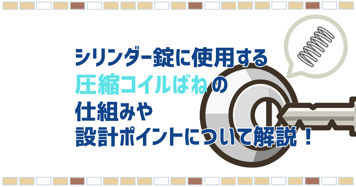 鍵穴部分のシリンダー錠に使用している圧縮コイルばねの特徴や設計ポイントについて解説します！