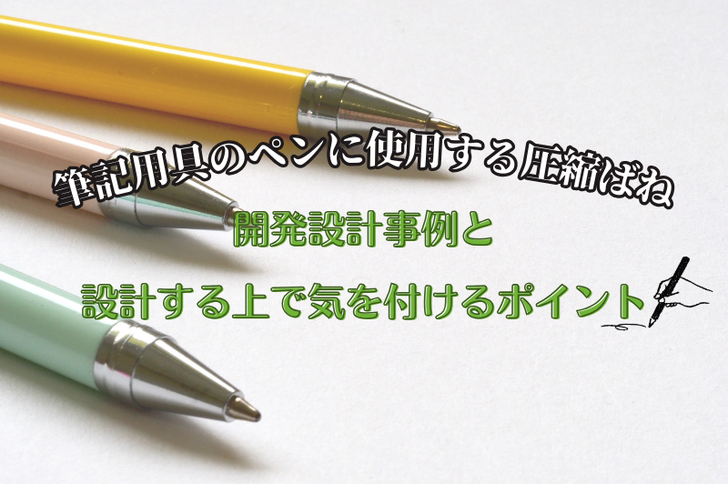 圧縮ばねは多くの業種において幅広く使用されています。代表的なものの1つが筆記用具のペンです。ペンの設計開発と設計のポイントを紹介します。