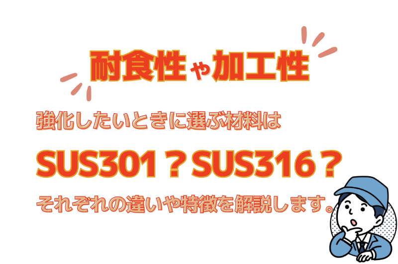 SUS304より耐食性、加工性を強化したいときに選ぶ材料はSUS301？SUS316？選ぶポイントについて解説します