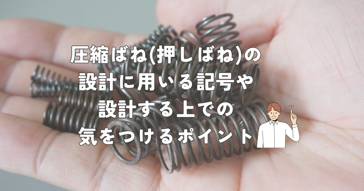 圧縮ばね（押しばね）を設計する上での注意点や公式に使用する記号について説明します。