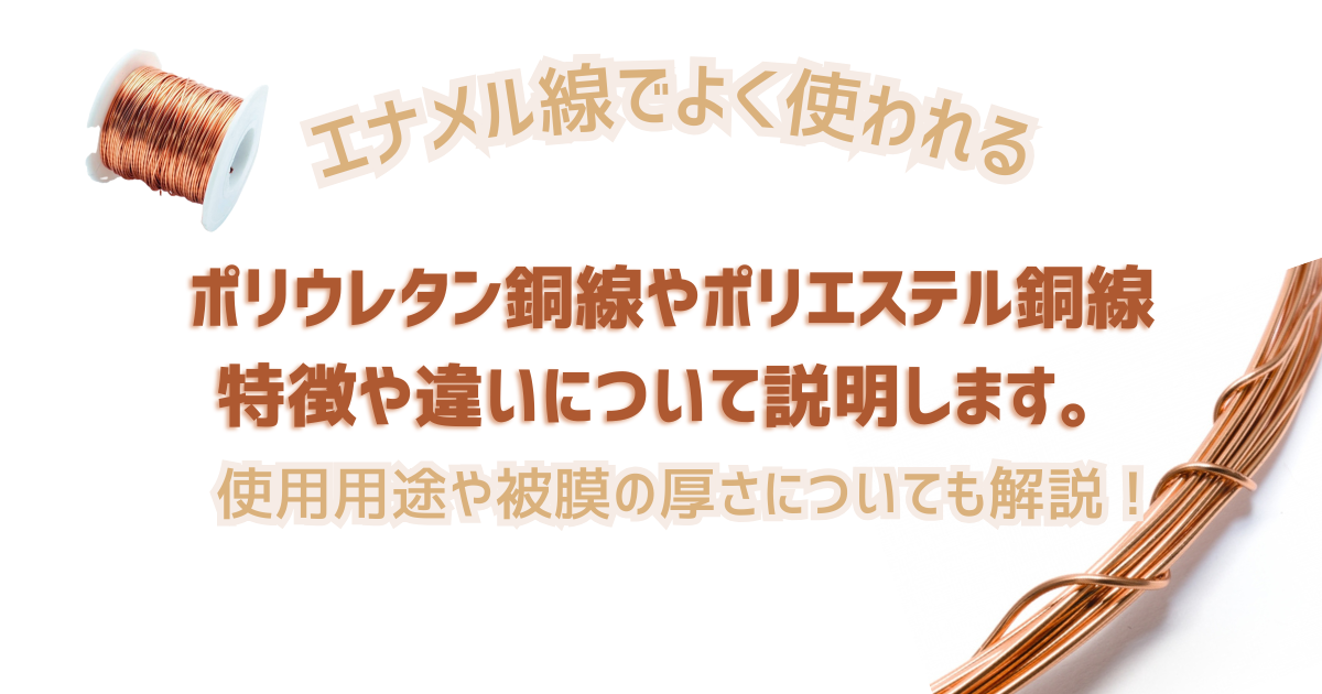 エナメル線であるポリウレタン銅線やポリエステル銅線の特徴や違いを紹介します。