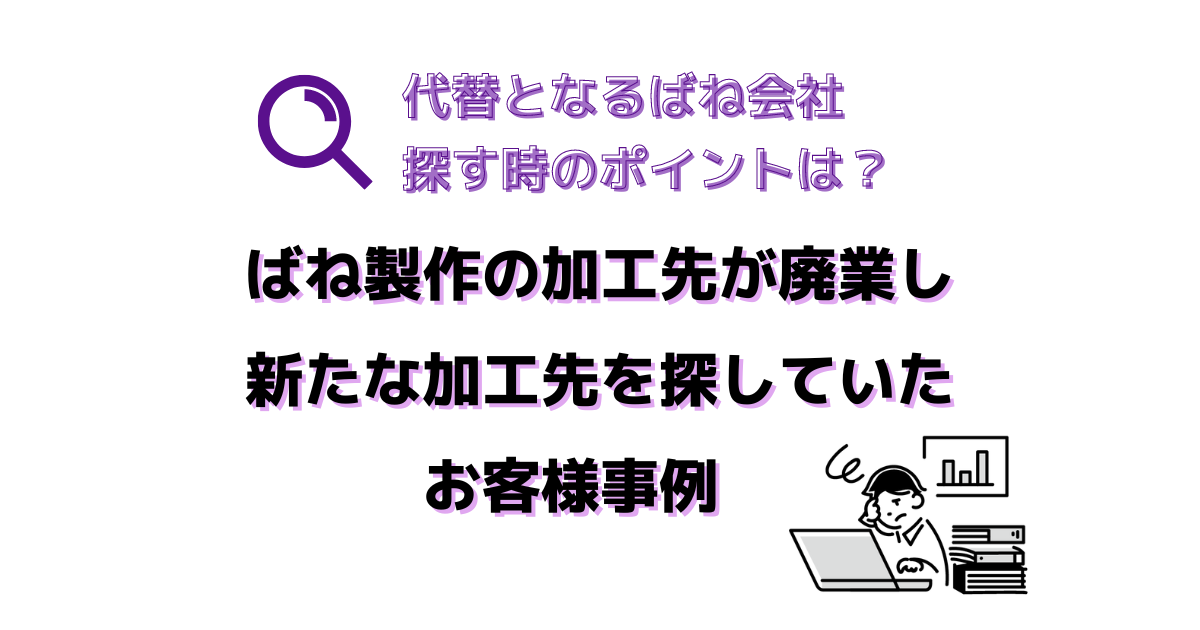 既存ばね加工会社が廃業した場合、既存ばね会社と同じばね製作会社を探すときのポイントを説明します。