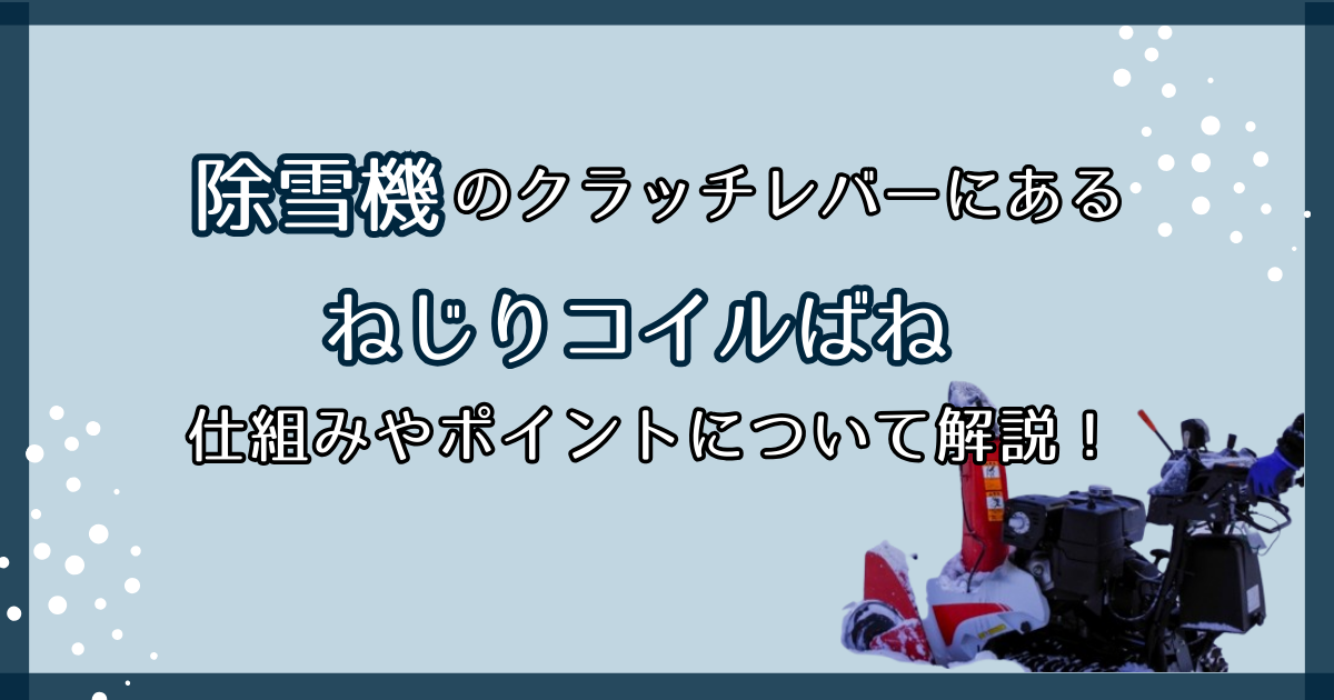 除雪機の走行クラッチレバーに使用しているトーションばねの仕組みやポイントを解説！