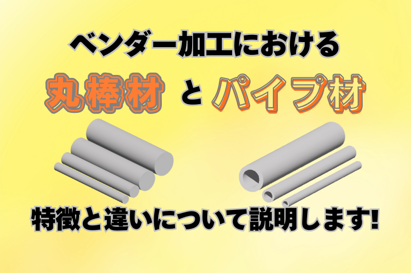 ベンダー加工における丸棒材とパイプ材の特性と相違点について解説します。