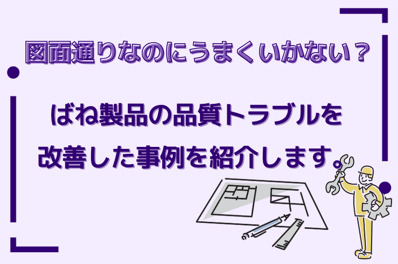 図面通りでも起こる不具合に対応、ばね製品の品質トラブル改善事例を紹介します。