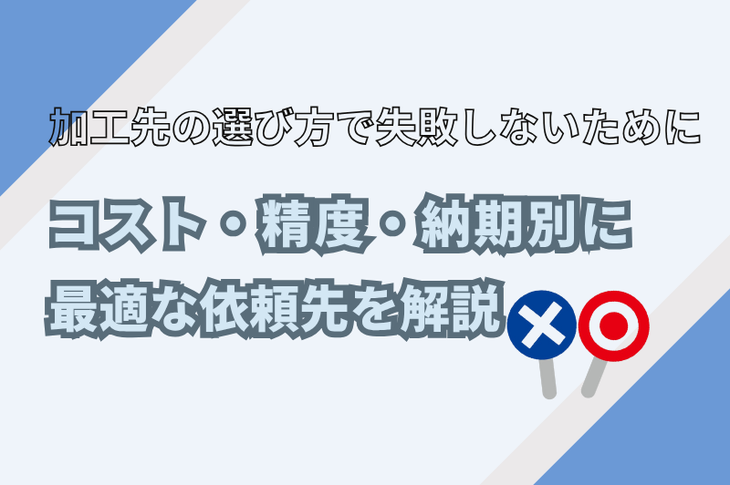 コスト？精度？納期？加工先の選び方を目的別に説明します。