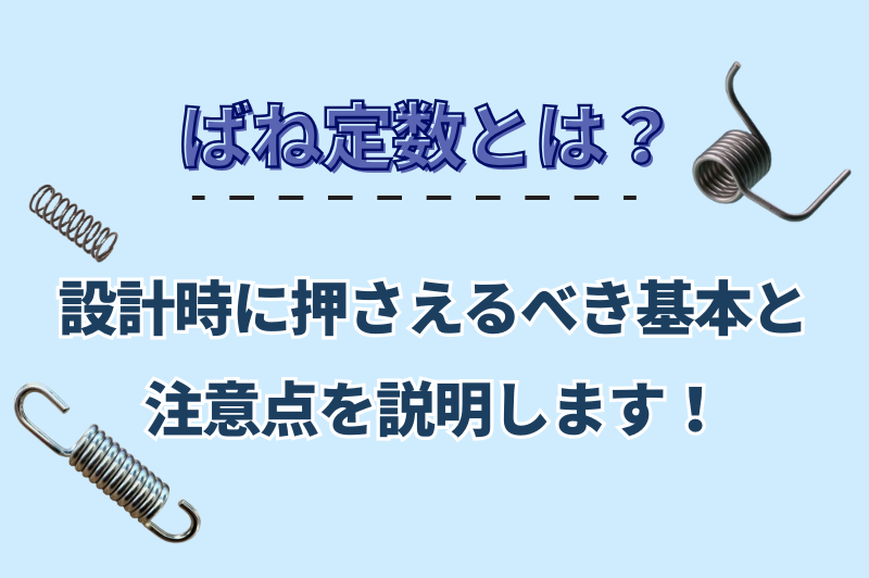 ばね定数についてや設計時に注意すべき3つのポイントを紹介します。